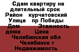 Сдам квартиру на длительный срок  › Район ­ курчатовский › Улица ­ пр.Победы › Дом ­ 374 › Этажность дома ­ 9 › Цена ­ 10 000 - Челябинская обл., Челябинск г. Недвижимость » Квартиры аренда   